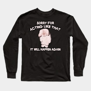 Sorry for acting like that it will happen again Long Sleeve T-Shirt